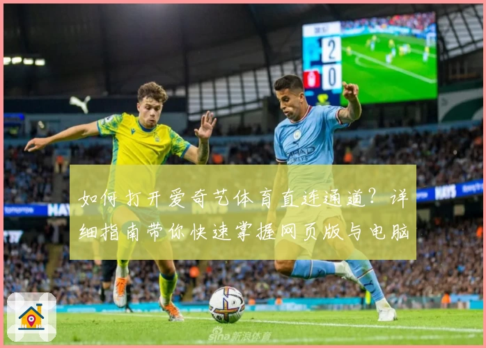 如何打开爱奇艺体育直连通道？详细指南带你快速掌握网页版与电脑版使用技巧