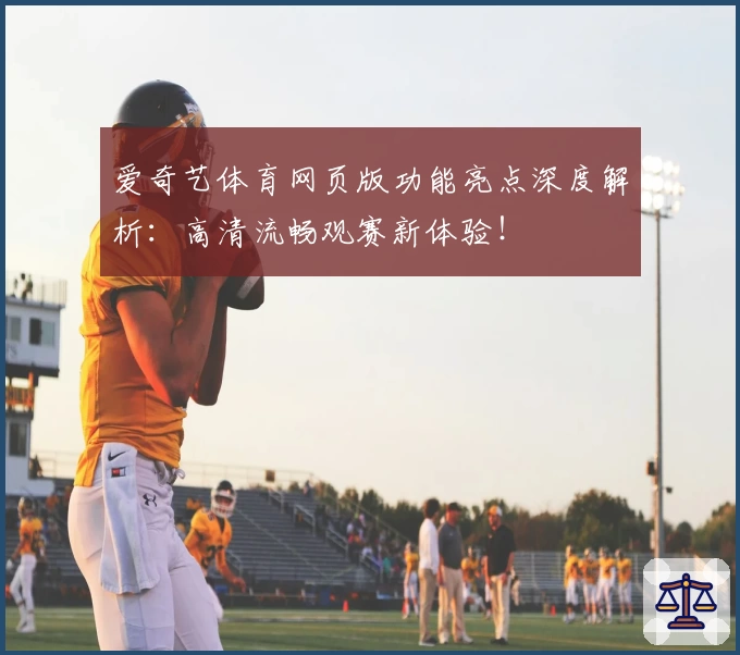 爱奇艺体育网页版功能亮点深度解析：高清流畅观赛新体验！