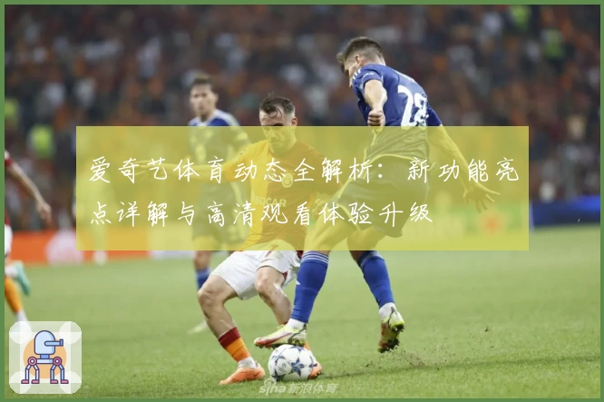 爱奇艺体育动态全解析：新功能亮点详解与高清观看体验升级