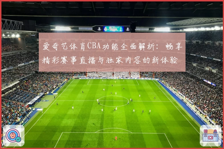 爱奇艺体育CBA功能全面解析：畅享精彩赛事直播与独家内容的新体验
