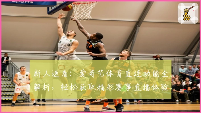 新人速看：爱奇艺体育直连功能全解析，轻松获取精彩赛事直播体验