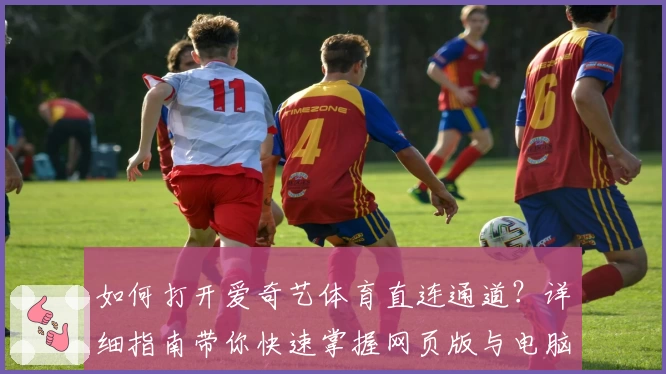 如何打开爱奇艺体育直连通道？详细指南带你快速掌握网页版与电脑版使用技巧