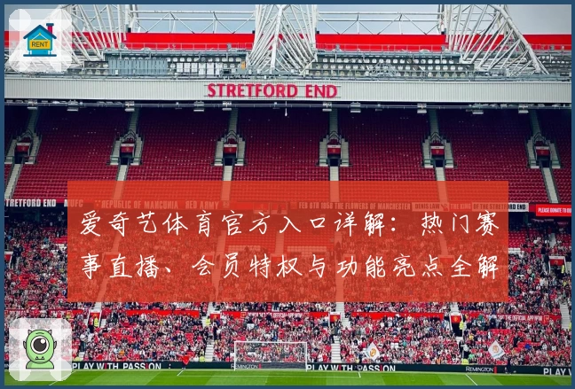 爱奇艺体育官方入口详解：热门赛事直播、会员特权与功能亮点全解析
