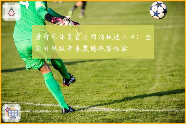 爱奇艺体育官方网站极速入口:全新升级版带来震撼观赛体验