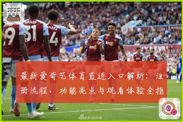 最新爱奇艺体育直连入口解析:注册流程、功能亮点与观看体验全指南
