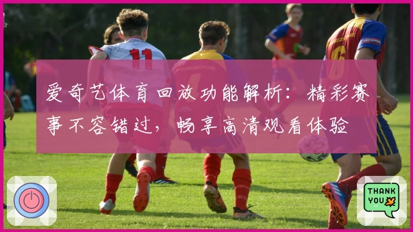 爱奇艺体育回放功能解析:精彩赛事不容错过,畅享高清观看体验