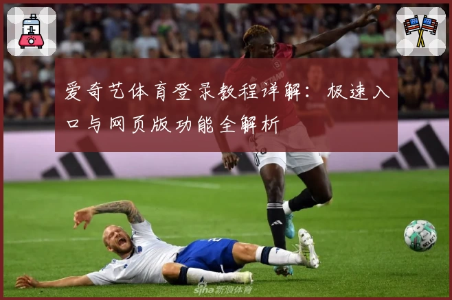 爱奇艺体育登录教程详解:极速入口与网页版功能全解析