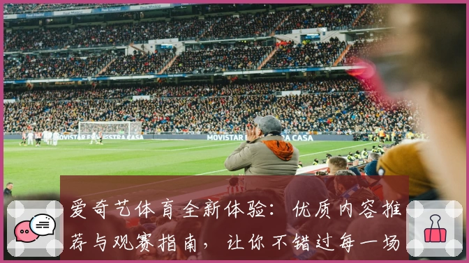 爱奇艺体育全新体验：优质内容推荐与观赛指南，让你不错过每一场精彩比赛