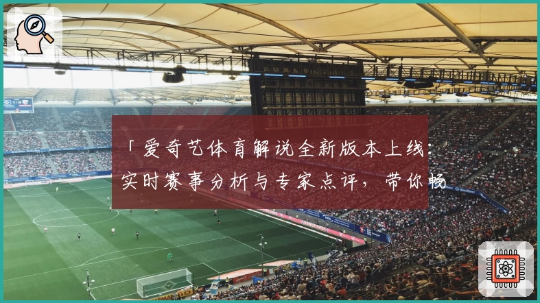 「爱奇艺体育解说全新版本上线：实时赛事分析与专家点评，带你畅享观赛新体验」