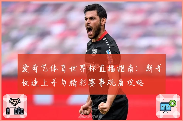 爱奇艺体育世界杯直播指南：新手快速上手与精彩赛事观看攻略