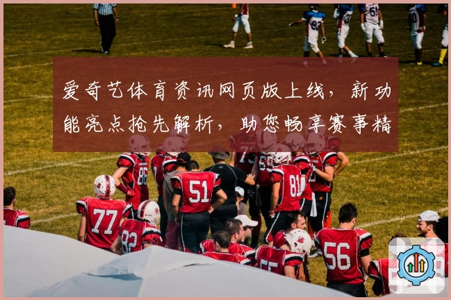 爱奇艺体育资讯网页版上线，新功能亮点抢先解析，助您畅享赛事精彩直播