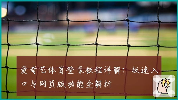 爱奇艺体育登录教程详解：极速入口与网页版功能全解析