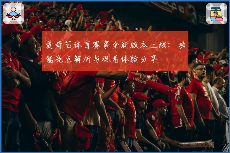 爱奇艺体育赛事全新版本上线：功能亮点解析与观看体验分享