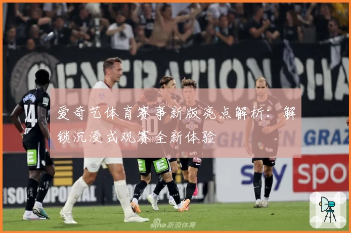 爱奇艺体育赛事新版亮点解析:解锁沉浸式观赛全新体验
