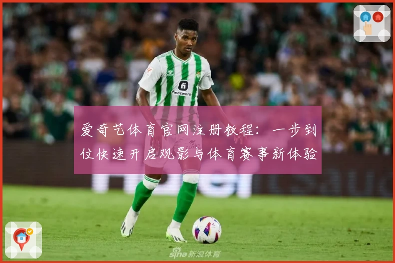 爱奇艺体育官网注册教程：一步到位快速开启观影与体育赛事新体验
