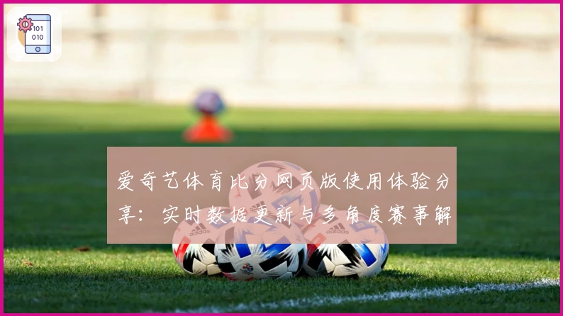 爱奇艺体育比分网页版使用体验分享：实时数据更新与多角度赛事解析