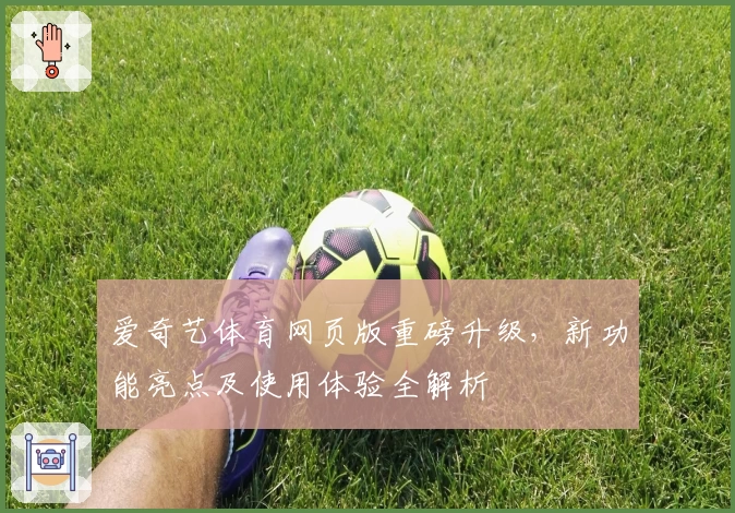 爱奇艺体育网页版重磅升级，新功能亮点及使用体验全解析
