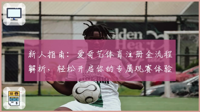 新人指南:爱奇艺体育注册全流程解析,轻松开启你的专属观赛体验