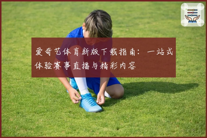 爱奇艺体育新版下载指南：一站式体验赛事直播与精彩内容