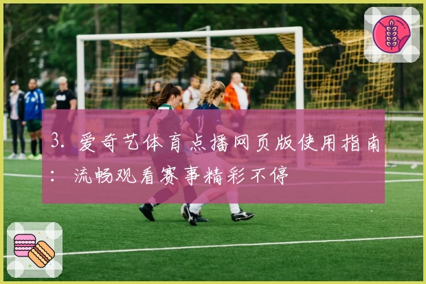 3. 爱奇艺体育点播网页版使用指南：流畅观看赛事精彩不停