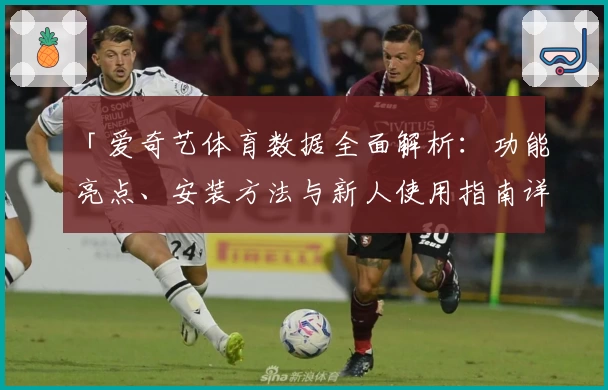 「爱奇艺体育数据全面解析：功能亮点、安装方法与新人使用指南详解」