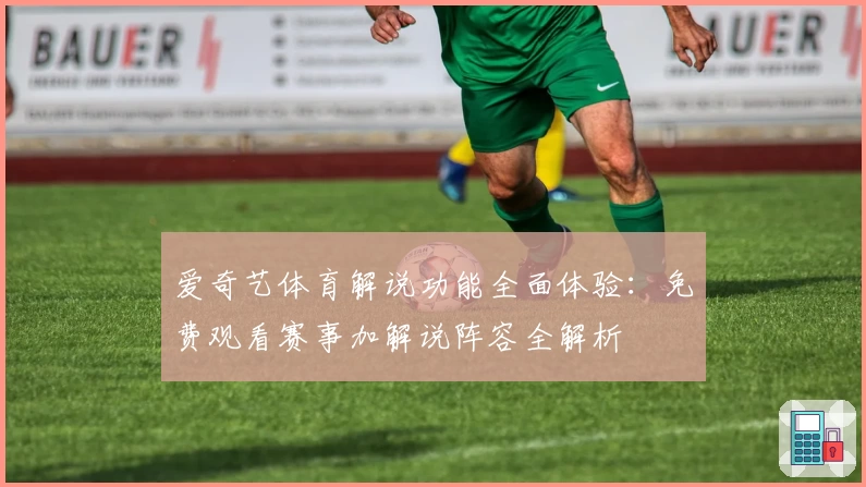 爱奇艺体育解说功能全面体验：免费观看赛事加解说阵容全解析