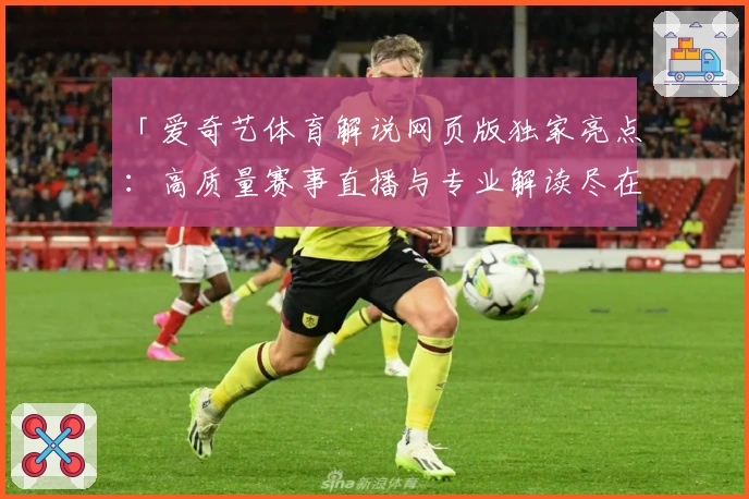 「爱奇艺体育解说网页版独家亮点:高质量赛事直播与专业解读尽在掌握」