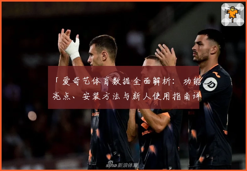 「爱奇艺体育数据全面解析：功能亮点、安装方法与新人使用指南详解」