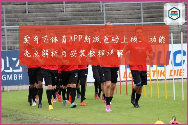 爱奇艺体育APP新版重磅上线：功能亮点解析与安装教程详解