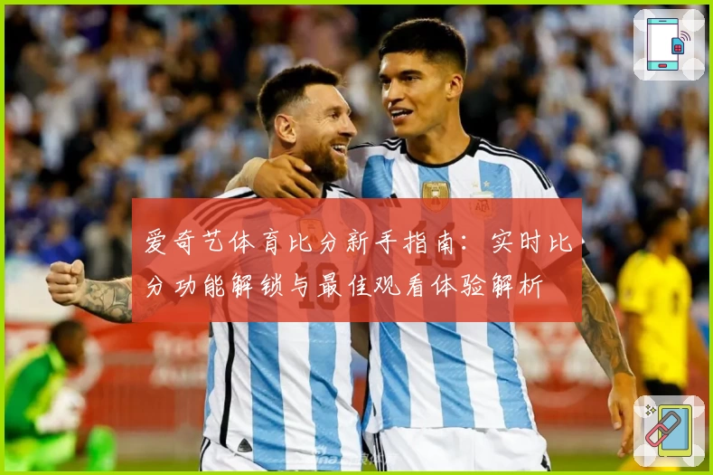 爱奇艺体育比分新手指南：实时比分功能解锁与最佳观看体验解析