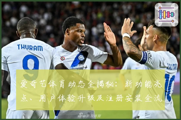 爱奇艺体育动态全揭秘：新功能亮点、用户体验升级及注册安装全流程解析