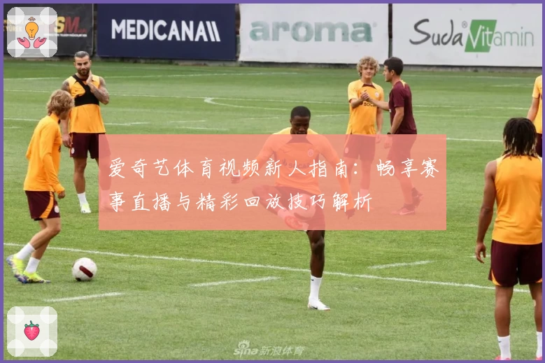 爱奇艺体育视频新人指南:畅享赛事直播与精彩回放技巧解析