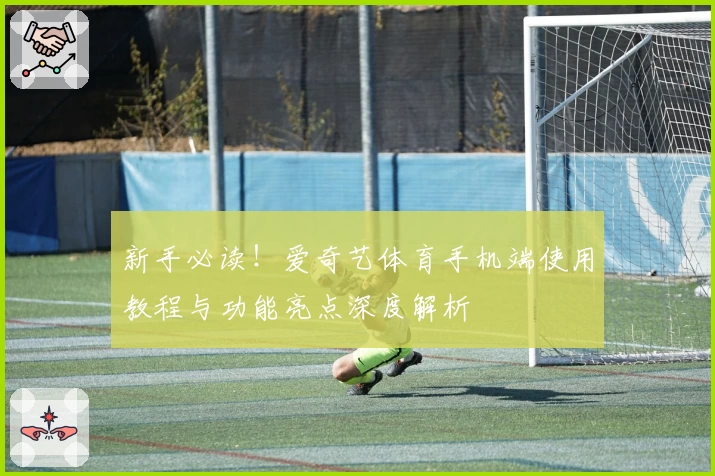 新手必读！爱奇艺体育手机端使用教程与功能亮点深度解析