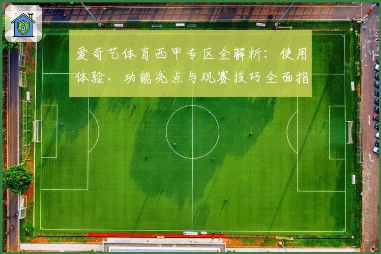 爱奇艺体育西甲专区全解析:使用体验、功能亮点与观赛技巧全面指南