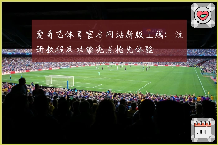 爱奇艺体育官方网站新版上线：注册教程及功能亮点抢先体验