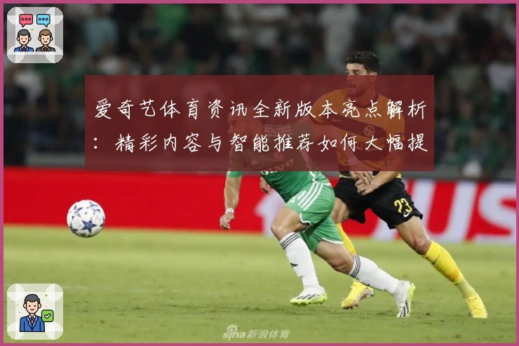 爱奇艺体育资讯全新版本亮点解析：精彩内容与智能推荐如何大幅提升观赛体验
