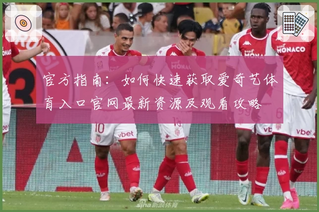 官方指南：如何快速获取爱奇艺体育入口官网最新资源及观看攻略